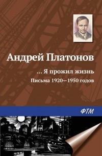 Андрей Платонов - «…Я прожил жизнь»