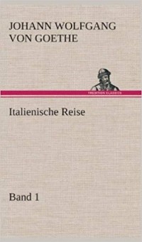 Иоганн Вольфганг фон Гёте - Italienische Reise — Band 1