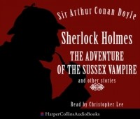 Sir Arthur Conan Doyle - Sherlock Holmes: the Adventure of the Sussex Vampire and Other Stories (сборник)