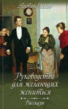 Антон Чехов - Руководство для желающих жениться. Рассказы (сборник)