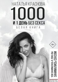 Наталья Краснова - 1000 и 1 день без секса. Чем занималась я, пока вы занимались сексом. Белая книга