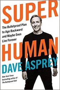 Дэйв Эспри - Super Human: The Bulletproof Plan to Age Backward and Maybe Even Live Forever