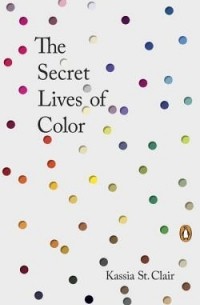 Kassia St. Clair - The Secret Lives of Color