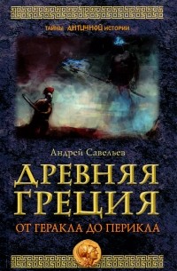 Андрей Савельев - Древняя Греция. От Геракла до Перикла