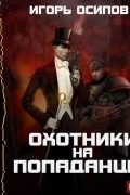 Игорь Осипов - Охотники на попаданцев