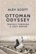 Алев Скотт - Ottoman Odyssey: Travels through a Lost Empire