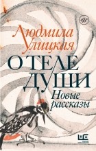 Людмила Улицкая - О теле души. Новые рассказы (сборник)