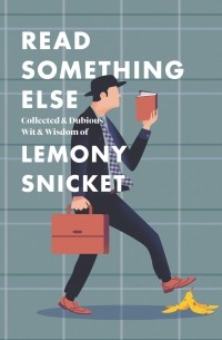 Лемони Сникет - Read Something Else: Collected & Dubious Wit & Wisdom of Lemony Snicket