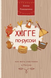 Елена Ромашкина - Хюгге по-русски. Как жить счастливо в России