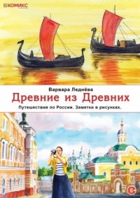 Варвара Леднёва - Древние из древних. Путешествия по России. Заметки в рисунках