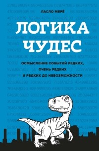 Ласло Мерё - Логика чудес. Осмысление событий редких, очень редких и редких до невозможности