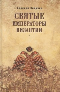 Алексей Величко - Святые императоры Византии