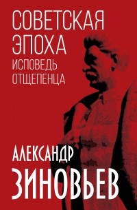 Александр Зиновьев - Советская эпоха. Исповедь отщепенца