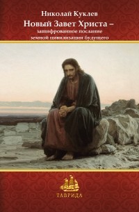 Николай Куклев - Новый Завет Христа – зашифрованное послание земной цивилизации будущего