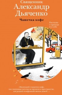 Александр Дьяченко - Чашечка кофе. Рассказы о приходе и о себе