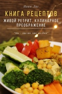 Книга рецептов. Живой ретрит. Кулинарное преображение