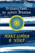 Андрей Монамс - Путешествие по Дороге Эгнатия. Македония и Эпир