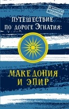 Андрей Монамс - Путешествие по Дороге Эгнатия. Македония и Эпир