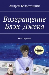 Андрей Борисович Белостоцкий - Возвращение Блэк-Джека. Том первый