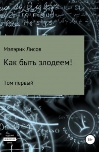 Мэлэрик Лисов - Как быть злодеем. Том первый