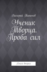 Ученик Творца. Проба сил. Книга вторая