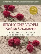 Кейко Окамото - Японские узоры Кейко Окамото: 150 избранных дизайнов для вязания на спицах