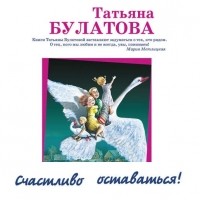 Татьяна Булатова - Счастливо оставаться! 