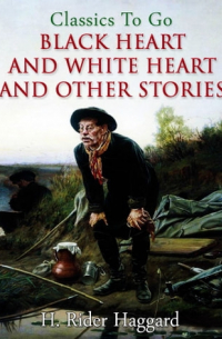 Генри Райдер Хаггард - Black Heart and White Heart and Other Stories