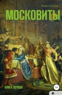 Вадим Нестеров - Московиты. Книга первая