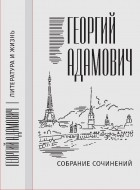 Георгий Адамович - Собрание сочинений в 18 т. Том 11. Литература и жизнь 
