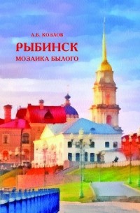 Александр Козлов - Рыбинск. Мозаика былого