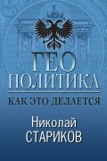 Николай Стариков - Геополитика: Как это делается