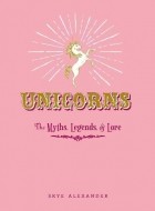 Skye Alexander - Unicorns: The Myths, Legends, &amp; Lore