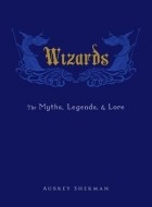 Aubrey Sherman - Wizards: The Myths, Legends, and Lore