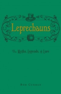 Боб Каррен - Leprechauns: The Myths, Legends, & Lore