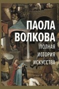Паола Волкова - Полная история искусства: курс лекций
