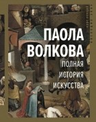 Паола Волкова - Полная история искусства: курс лекций