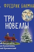 Фредрик Бакман - Три новеллы (сборник)