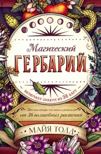 Майя Толл - Магический гербарий. Вдохновляющие послания и ритуалы от 36 волшебных растений