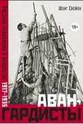 Шенг Схейен - Авангардисты: Русская революция в искусстве. 1917-1935