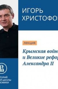 Игорь Христофоров - Крымская война и Великие реформы Александра II