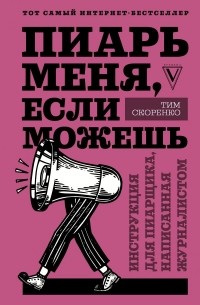 Тим Скоренко - Пиарь меня, если можешь. Инструкция для пиарщика, написанная журналистом