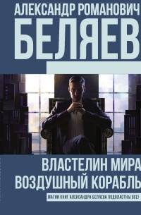 Александр Беляев - Властелин мира. Воздушный корабль (сборник)
