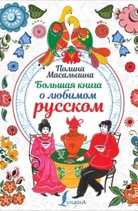 Полина Масалыгина - Большая книга о любимом русском