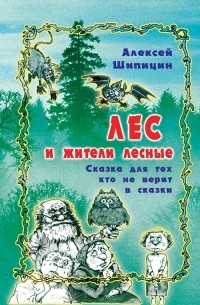 Алексей Шипицин - Лес и жители лесные. Сказка для тех, кто не верит в сказки