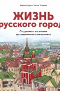 Жизнь русского города. От древнего поселения до современного мегаполиса