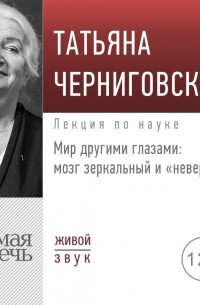 Татьяна Черниговская - Мир другими глазами: мозг зеркальный и "неверный". Лекция