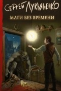 Сергей Лукьяненко - Маги без времени