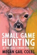 Меган Гейл Коулз - Small Game Hunting at the Local Coward Gun Club