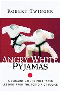 Роберт Твиггер - Angry White Pyjamas: A Scrawny Oxford Poet Takes Lessons From The Tokyo Riot Police